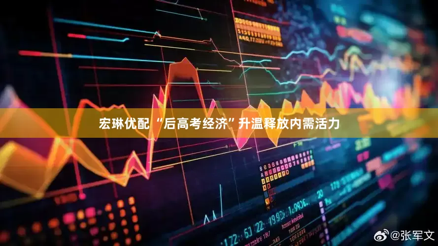 宏琳优配 “后高考经济”升温释放内需活力