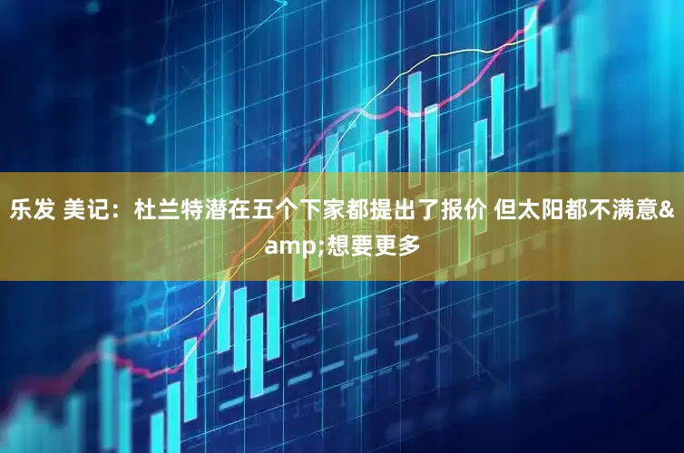 乐发 美记：杜兰特潜在五个下家都提出了报价 但太阳都不满意&想要更多