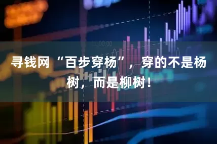 寻钱网 “百步穿杨”，穿的不是杨树，而是柳树！