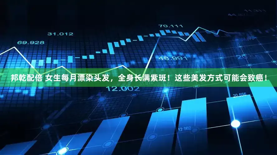 邦乾配倍 女生每月漂染头发，全身长满紫斑！这些美发方式可能会致癌！