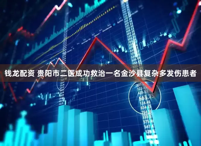 钱龙配资 贵阳市二医成功救治一名金沙县复杂多发伤患者
