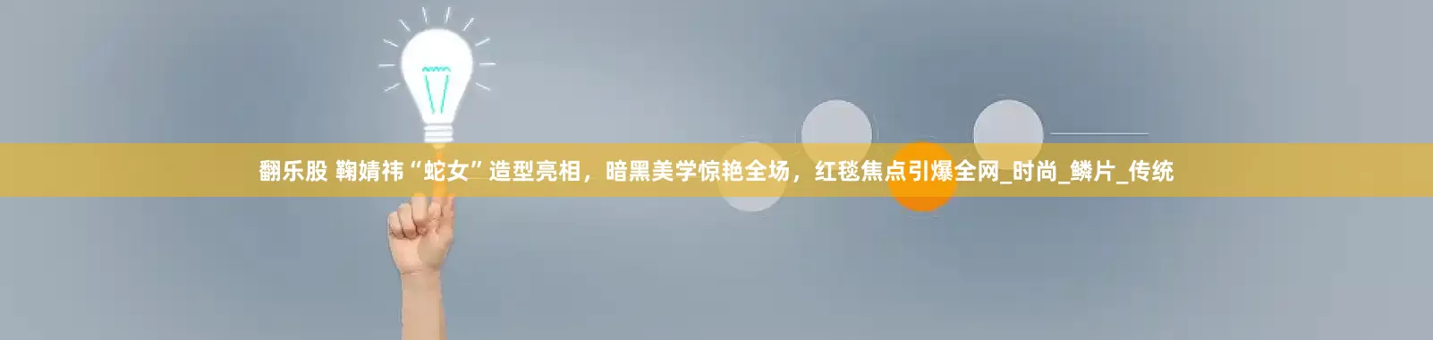 翻乐股 鞠婧祎“蛇女”造型亮相，暗黑美学惊艳全场，红毯焦点引爆全网_时尚_鳞片_传统