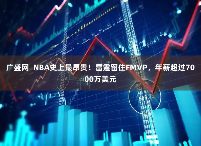 广盛网  NBA史上最昂贵！雷霆留住FMVP，年薪超过7000万美元