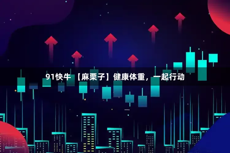 91快牛 【麻栗子】健康体重，一起行动