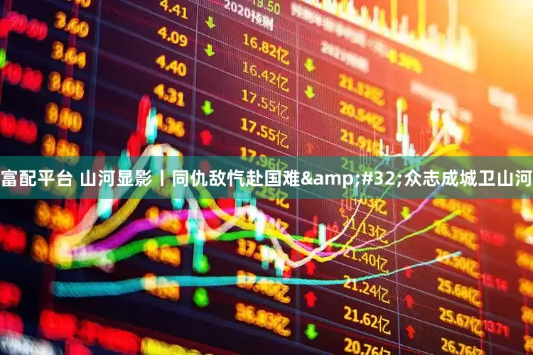富配平台 山河显影丨同仇敌忾赴国难&#32;众志成城卫山河
