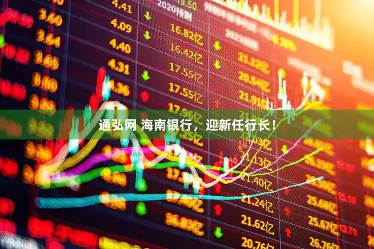 通弘网 海南银行，迎新任行长！