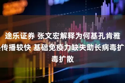 途乐证券 张文宏解释为何基孔肯雅热传播较快 基础免疫力缺失助长病毒扩散
