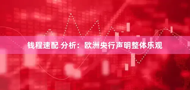钱程速配 分析：欧洲央行声明整体乐观