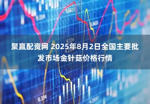 聚赢配资网 2025年8月2日全国主要批发市场金针菇价格行情
