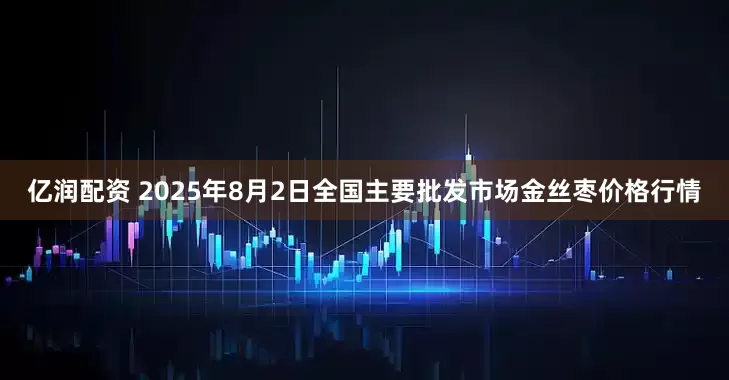 亿润配资 2025年8月2日全国主要批发市场金丝枣价格行情