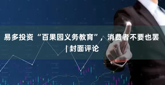 易多投资 “百果园义务教育”，消费者不要也罢 | 封面评论