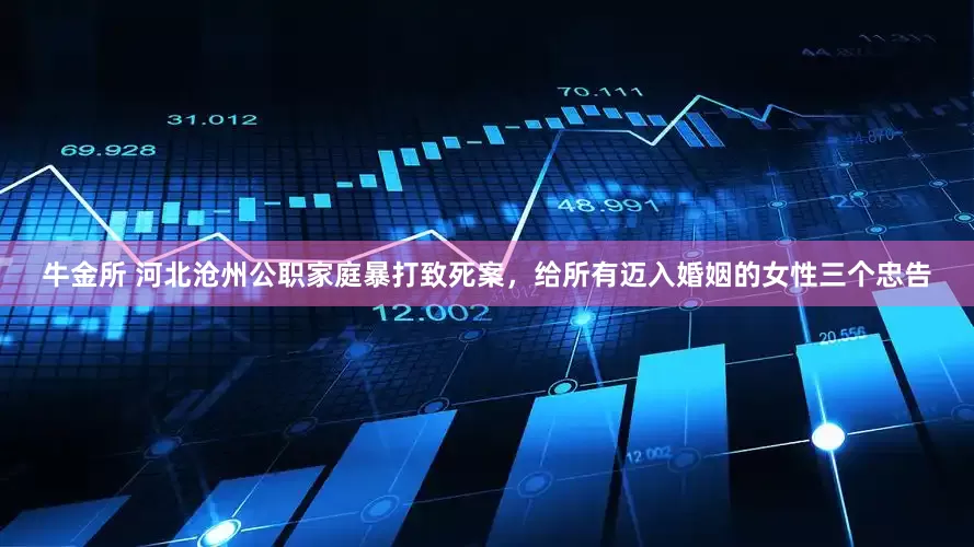 牛金所 河北沧州公职家庭暴打致死案，给所有迈入婚姻的女性三个忠告