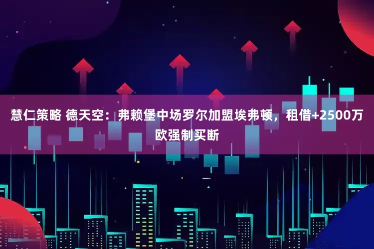 慧仁策略 德天空：弗赖堡中场罗尔加盟埃弗顿，租借+2500万欧强制买断