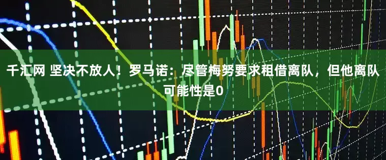 千汇网 坚决不放人！罗马诺：尽管梅努要求租借离队，但他离队可能性是0