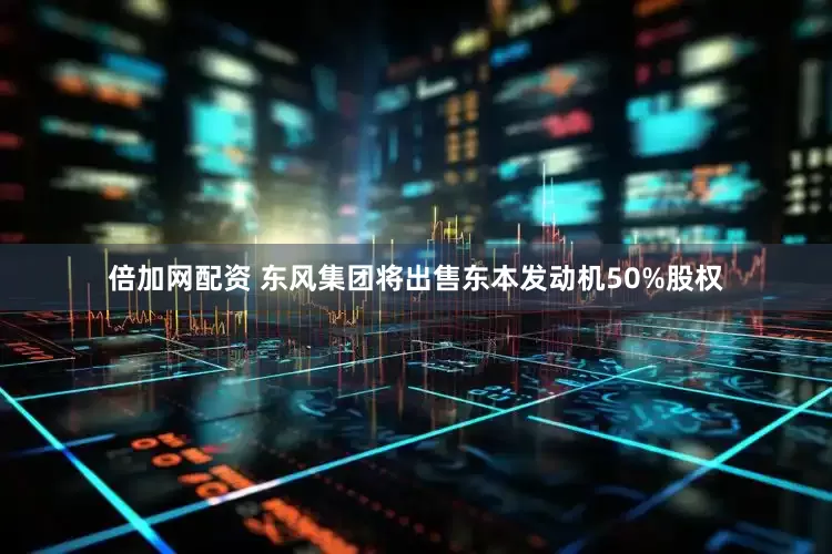 倍加网配资 东风集团将出售东本发动机50%股权