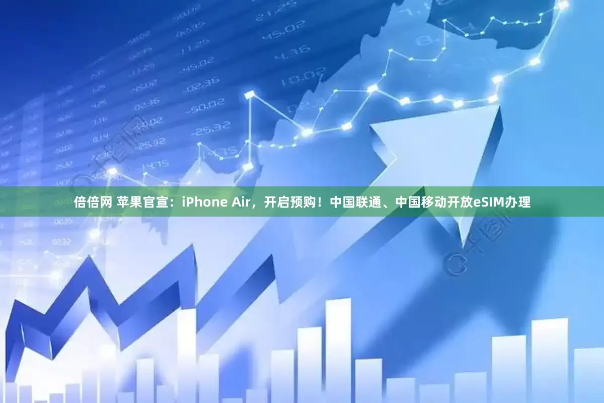 倍倍网 苹果官宣：iPhone Air，开启预购！中国联通、中国移动开放eSIM办理