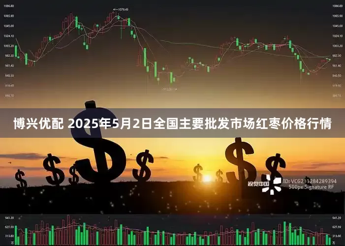 博兴优配 2025年5月2日全国主要批发市场红枣价格行情