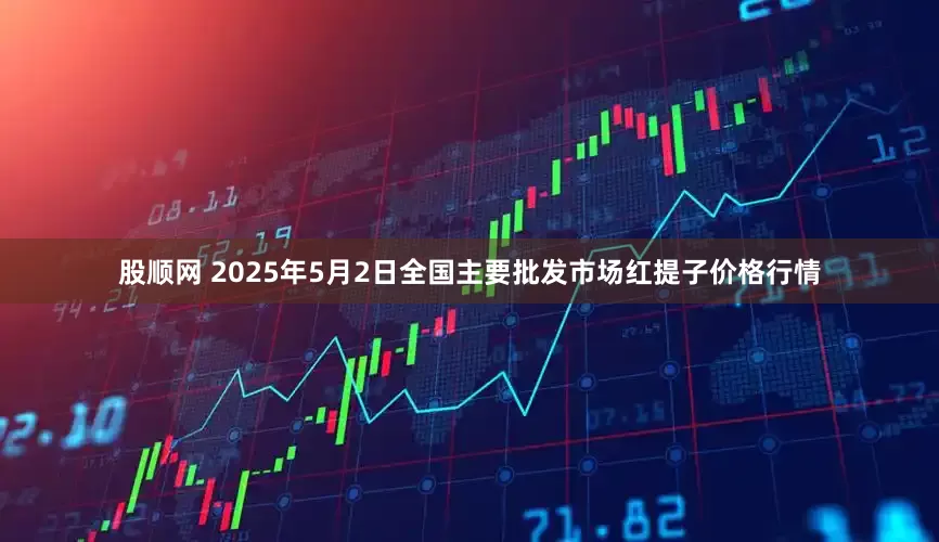 股顺网 2025年5月2日全国主要批发市场红提子价格行情